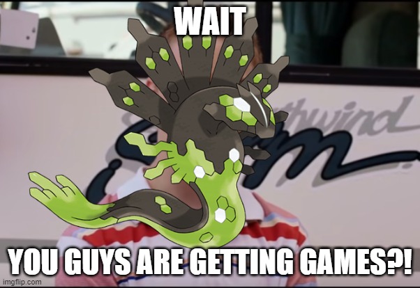 zygarde needs a game soon | WAIT; YOU GUYS ARE GETTING GAMES?! | image tagged in you guys are getting paid,pokemon | made w/ Imgflip meme maker