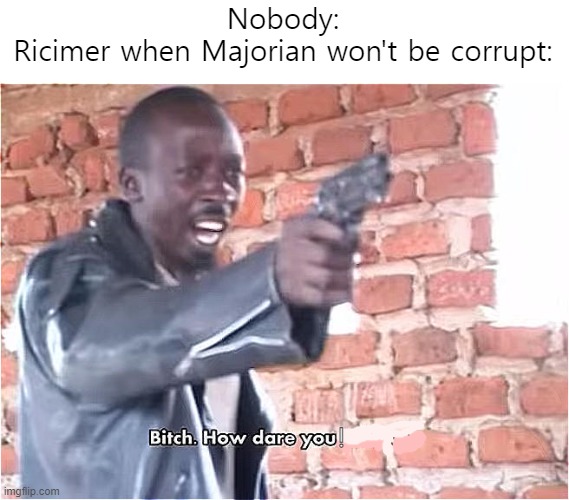 Bitch. How dare you still live | Nobody:
Ricimer when Majorian won't be corrupt:; ! | image tagged in bitch how dare you still live | made w/ Imgflip meme maker