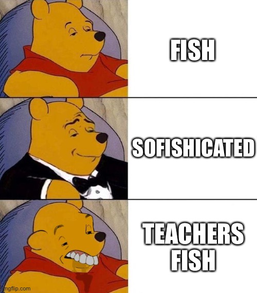 fish | FISH; SOFISHICATED; TEACHERS FISH | image tagged in best better blurst,fishing for upvotes | made w/ Imgflip meme maker