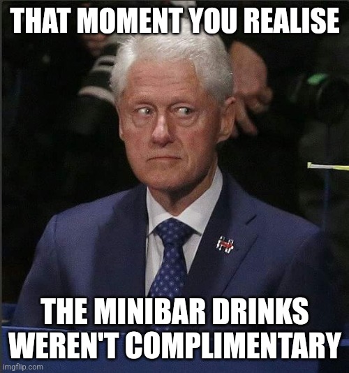 Bill Clinton Scared | THAT MOMENT YOU REALISE THE MINIBAR DRINKS WEREN'T COMPLIMENTARY | image tagged in bill clinton scared | made w/ Imgflip meme maker