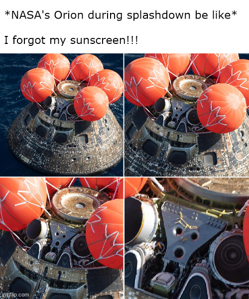 NASA's Orion during splashdown be like | *NASA's Orion during splashdown be like* 
       
I forgot my sunscreen!!! | image tagged in orion during splashdown | made w/ Imgflip meme maker