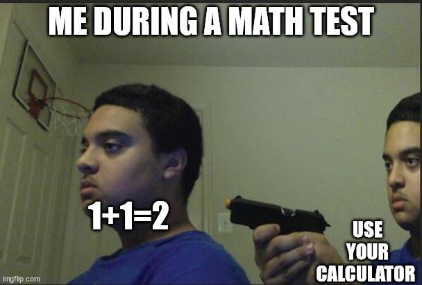 Trust Nobody, Not Even Yourself | ME DURING A MATH TEST; 1+1=2; USE YOUR CALCULATOR | image tagged in trust nobody not even yourself | made w/ Imgflip meme maker
