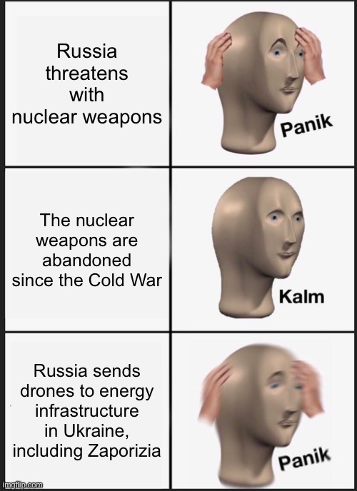 Panik Kalm Panik Meme | Russia threatens with nuclear weapons; The nuclear weapons are abandoned since the Cold War; Russia sends drones to energy infrastructure in Ukraine, including Zaporizija | image tagged in memes,panik kalm panik,nuclear,energy,ukraine,russia | made w/ Imgflip meme maker