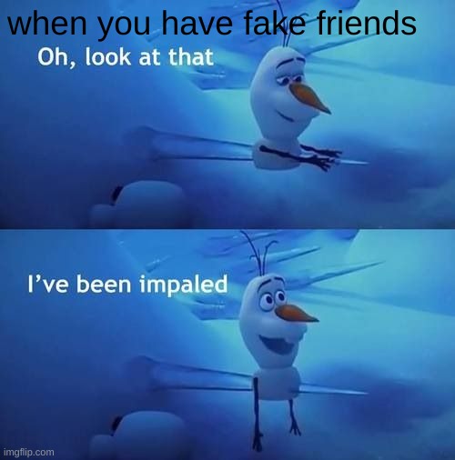 I've been impaled | when you have fake friends | image tagged in i've been impaled | made w/ Imgflip meme maker