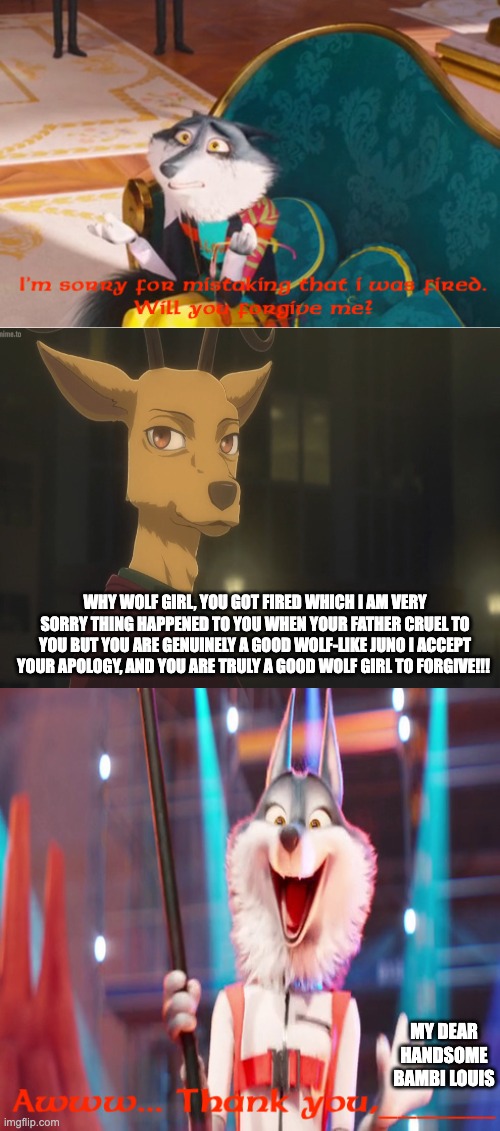 WHY WOLF GIRL, YOU GOT FIRED WHICH I AM VERY SORRY THING HAPPENED TO YOU WHEN YOUR FATHER CRUEL TO YOU BUT YOU ARE GENUINELY A GOOD WOLF-LIKE JUNO I ACCEPT YOUR APOLOGY, AND YOU ARE TRULY A GOOD WOLF GIRL TO FORGIVE!!! MY DEAR HANDSOME BAMBI LOUIS | image tagged in change my mind | made w/ Imgflip meme maker