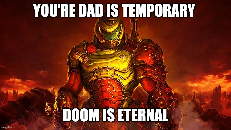 Doom Eternal | YOU'RE DAD IS TEMPORARY; DOOM IS ETERNAL | image tagged in doom eternal,doom guy | made w/ Imgflip meme maker