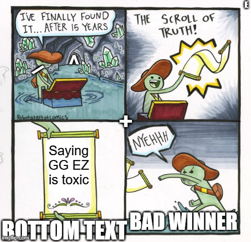 The Scroll Of Truth Meme | E; +; <; /; Saying GG EZ is toxic; BAD WINNER; BOTTOM TEXT | image tagged in memes,the scroll of truth | made w/ Imgflip meme maker