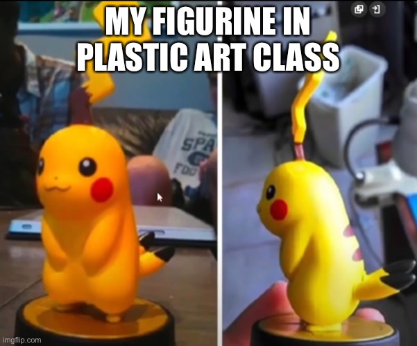 Pikapoop | MY FIGURINE IN PLASTIC ART CLASS | image tagged in and everybody loses their minds | made w/ Imgflip meme maker