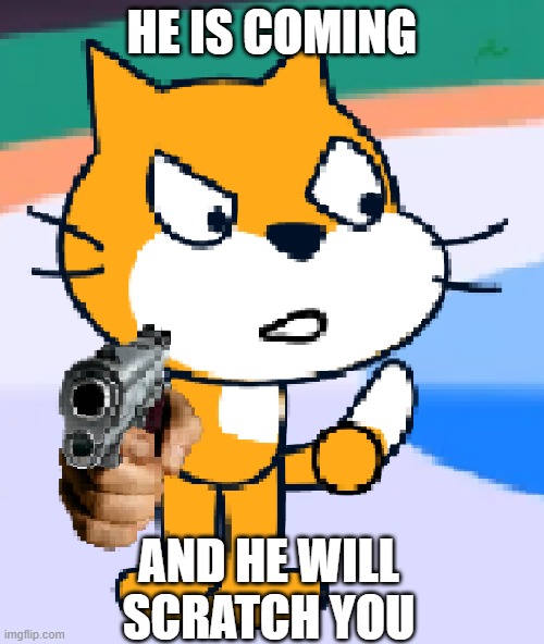 he is coming | HE IS COMING; AND HE WILL SCRATCH YOU | image tagged in scratch | made w/ Imgflip meme maker