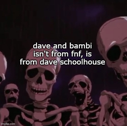 roasting skeletons | dave and bambi isn't from fnf, is from dave schoolhouse | image tagged in roasting skeletons | made w/ Imgflip meme maker