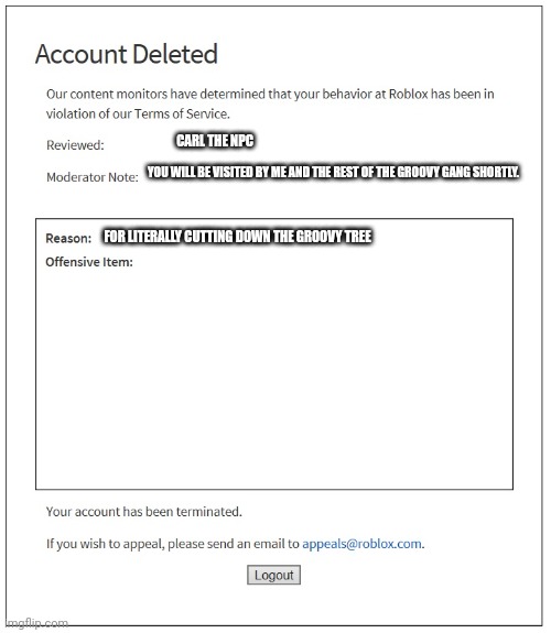 banned from ROBLOX | CARL THE NPC; YOU WILL BE VISITED BY ME AND THE REST OF THE GROOVY GANG SHORTLY. FOR LITERALLY CUTTING DOWN THE GROOVY TREE | image tagged in banned from roblox | made w/ Imgflip meme maker