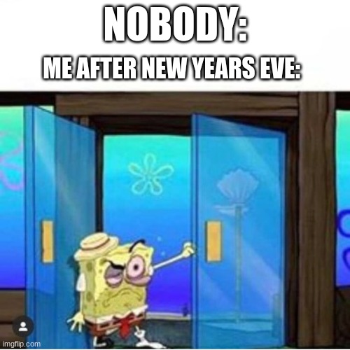 Hungover Spongebob | NOBODY:; ME AFTER NEW YEARS EVE: | image tagged in hungover spongebob | made w/ Imgflip meme maker