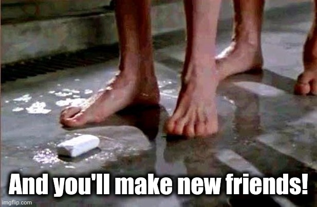 drop the soap | And you'll make new friends! | image tagged in drop the soap | made w/ Imgflip meme maker