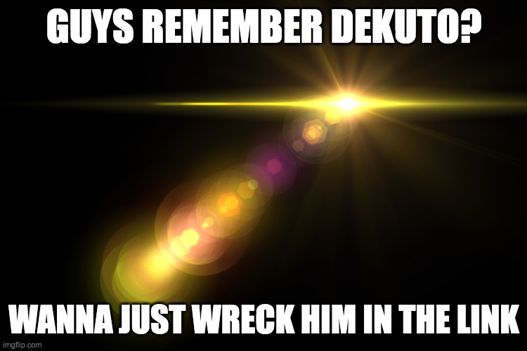 https://imgflip.com/i/7359s8?nerp=1670843907#com22693195 | GUYS REMEMBER DEKUTO? WANNA JUST WRECK HIM IN THE LINK | image tagged in orange lens flare | made w/ Imgflip meme maker
