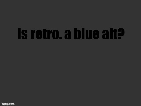 Hell | Is retro. a blue alt? | image tagged in hell | made w/ Imgflip meme maker