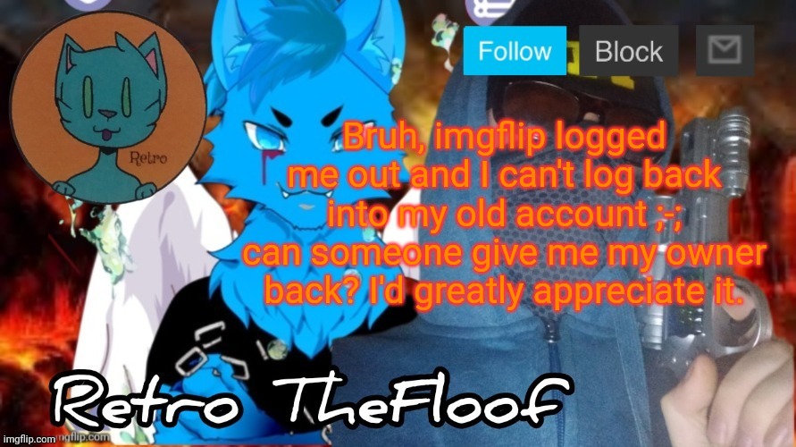 Retrothefloof Announcement Template | Bruh, imgflip logged me out and I can't log back into my old account ;-; can someone give me my owner back? I'd greatly appreciate it. | image tagged in retrothefloof announcement template | made w/ Imgflip meme maker