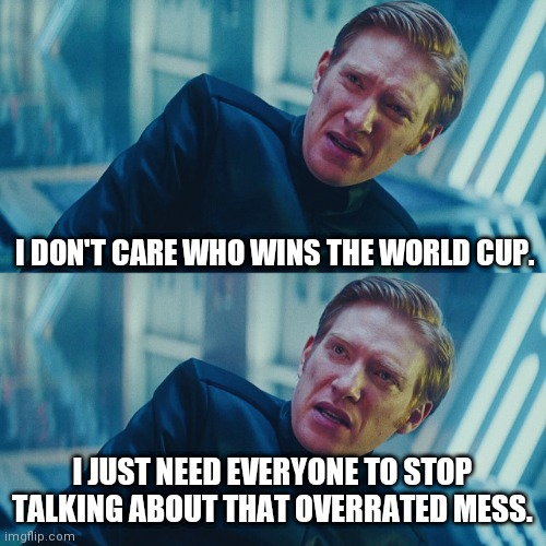 I don't care if you win, I just need X to lose | I DON'T CARE WHO WINS THE WORLD CUP. I JUST NEED EVERYONE TO STOP TALKING ABOUT THAT OVERRATED MESS. | image tagged in i don't care if you win i just need x to lose,world cup,memes | made w/ Imgflip meme maker