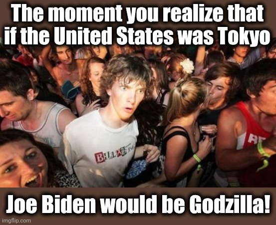 Uh-oh... | The moment you realize that if the United States was Tokyo; Joe Biden would be Godzilla! | image tagged in memes,sudden clarity clarence,joe biden,godzilla,tokyo,democrats | made w/ Imgflip meme maker