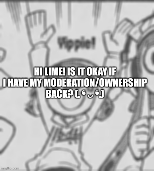 :) | HI LIME! IS IT OKAY IF I HAVE MY MODERATION/OWNERSHIP BACK? (⁠.⁠ ⁠❛⁠ ⁠ᴗ⁠ ⁠❛⁠.⁠) | image tagged in yippie bobble hat | made w/ Imgflip meme maker