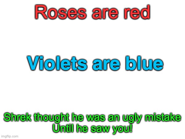 ULTIMATE INSULT POEM! | Roses are red; Violets are blue; Shrek thought he was an ugly mistake
Until he saw you! | image tagged in insult,poem,memes,funny | made w/ Imgflip meme maker