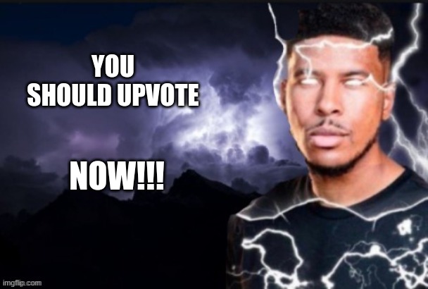 Lightning man | YOU SHOULD UPVOTE NOW!!! | image tagged in lightning man | made w/ Imgflip meme maker