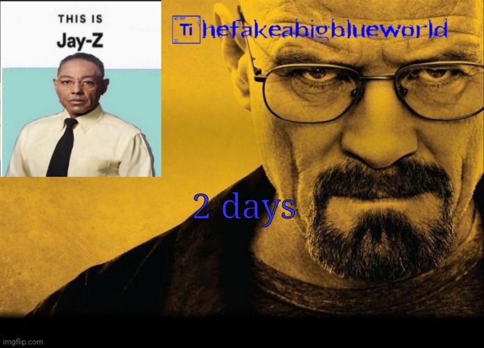 Thefakeabigblueworld breaking bad announcement template | 2 days | image tagged in thefakeabigblueworld breaking bad announcement template | made w/ Imgflip meme maker