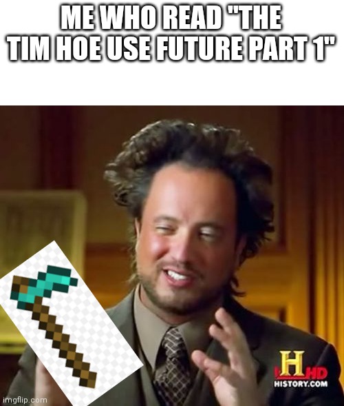 Ancient Aliens Meme | ME WHO READ "THE TIM HOE USE FUTURE PART 1" | image tagged in memes,ancient aliens | made w/ Imgflip meme maker
