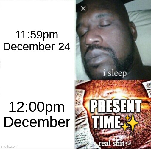 this is the only time of the year I get up early | 11:59pm December 24; 12:00pm December; PRESENT TIME✨ | image tagged in memes,sleeping shaq | made w/ Imgflip meme maker