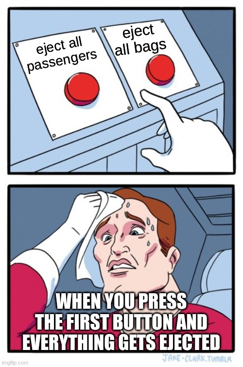 2 buttons... | eject all bags; eject all passengers; WHEN YOU PRESS THE FIRST BUTTON AND EVERYTHING GETS EJECTED | image tagged in memes,two buttons | made w/ Imgflip meme maker