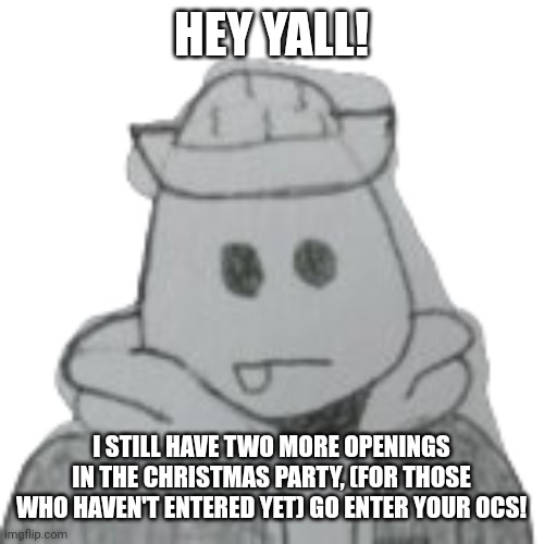 Dew it | HEY YALL! I STILL HAVE TWO MORE OPENINGS IN THE CHRISTMAS PARTY, (FOR THOSE WHO HAVEN'T ENTERED YET) GO ENTER YOUR OCS! | image tagged in eggyhead 2 | made w/ Imgflip meme maker