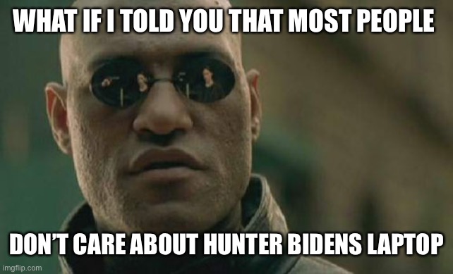 Matrix Morpheus Meme | WHAT IF I TOLD YOU THAT MOST PEOPLE; DON’T CARE ABOUT HUNTER BIDENS LAPTOP | image tagged in memes,matrix morpheus | made w/ Imgflip meme maker