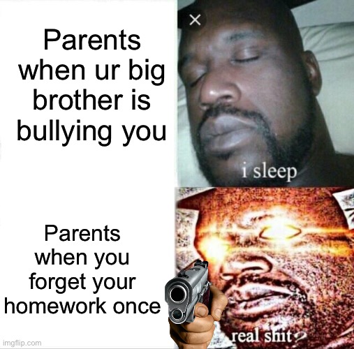 Sleeping Shaq | Parents when ur big brother is bullying you; Parents when you forget your homework once | image tagged in memes,sleeping shaq | made w/ Imgflip meme maker