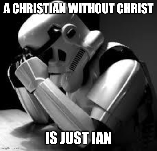 Christ is Lord! | A CHRISTIAN WITHOUT CHRIST; IS JUST IAN | image tagged in crying stormtrooper,christian,christ,jesus,jesus christ | made w/ Imgflip meme maker