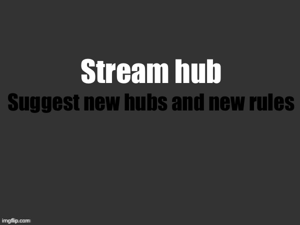 Hub 5 | Stream hub; Suggest new hubs and new rules | image tagged in dont beg for mod,be serious,dont spam | made w/ Imgflip meme maker