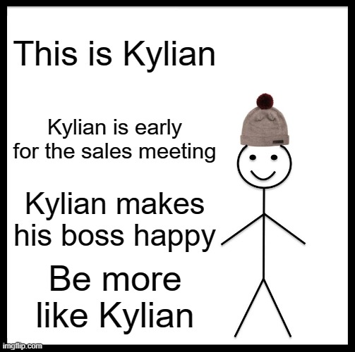 Be Like Bill | This is Kylian; Kylian is early for the sales meeting; Kylian makes his boss happy; Be more like Kylian | image tagged in memes,be like bill | made w/ Imgflip meme maker