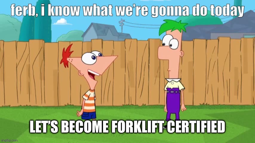 Phone as and Ferb become forklift certified | LET’S BECOME FORKLIFT CERTIFIED | image tagged in ferb i know what we re gonna do today | made w/ Imgflip meme maker