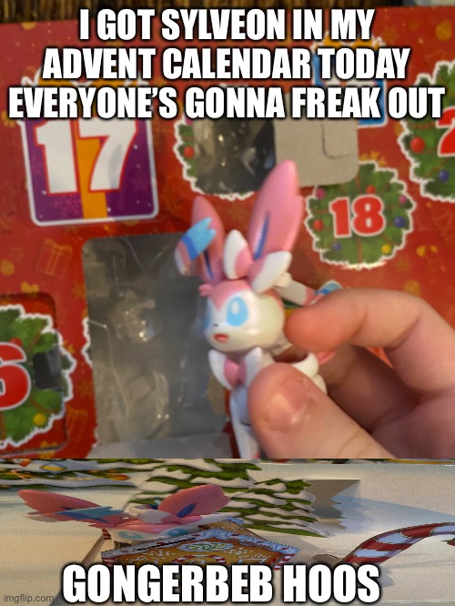 Sylveorn | I GOT SYLVEON IN MY ADVENT CALENDAR TODAY EVERYONE’S GONNA FREAK OUT; GONGERBEB HOOS | made w/ Imgflip meme maker