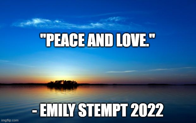 Inspirational Quote | "PEACE AND LOVE."; - EMILY STEMPT 2022 | image tagged in inspirational quote | made w/ Imgflip meme maker