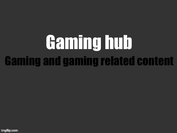 Hub 8 | Gaming hub; Gaming and gaming related content | made w/ Imgflip meme maker