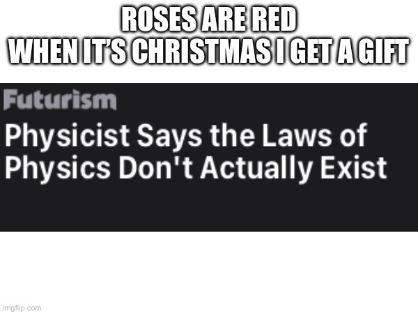 rugfnusrugheruipgniugn | ROSES ARE RED
WHEN IT’S CHRISTMAS I GET A GIFT | image tagged in lol | made w/ Imgflip meme maker