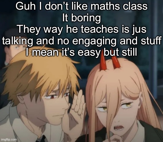 Denji and power | Guh I don’t like maths class
It boring
They way he teaches is jus talking and no engaging and stuff
I mean it’s easy but still | image tagged in denji and power | made w/ Imgflip meme maker