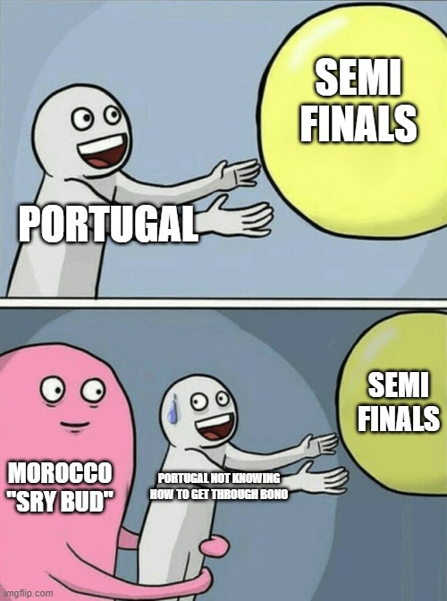 Sry not sry | SEMI FINALS; PORTUGAL; SEMI FINALS; MOROCCO "SRY BUD"; PORTUGAL NOT KNOWING HOW TO GET THROUGH BONO | image tagged in memes,running away balloon | made w/ Imgflip meme maker