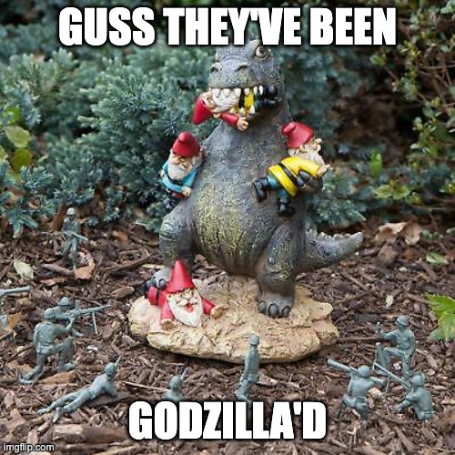 When you gnome godzilla | GUSS THEY'VE BEEN; GODZILLA'D | image tagged in godzilla vs gnomes,gnome,godzilla,funny,garden,memes | made w/ Imgflip meme maker