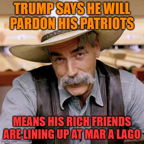 Republican pardons don't come cheap | TRUMP SAYS HE WILL PARDON HIS PATRIOTS; MEANS HIS RICH FRIENDS ARE LINING UP AT MAR A LAGO | image tagged in sarcasm cowboy,donald trump,maga,political meme,money money | made w/ Imgflip meme maker