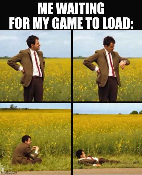 Mr bean waiting | ME WAITING FOR MY GAME TO LOAD: | image tagged in mr bean waiting | made w/ Imgflip meme maker