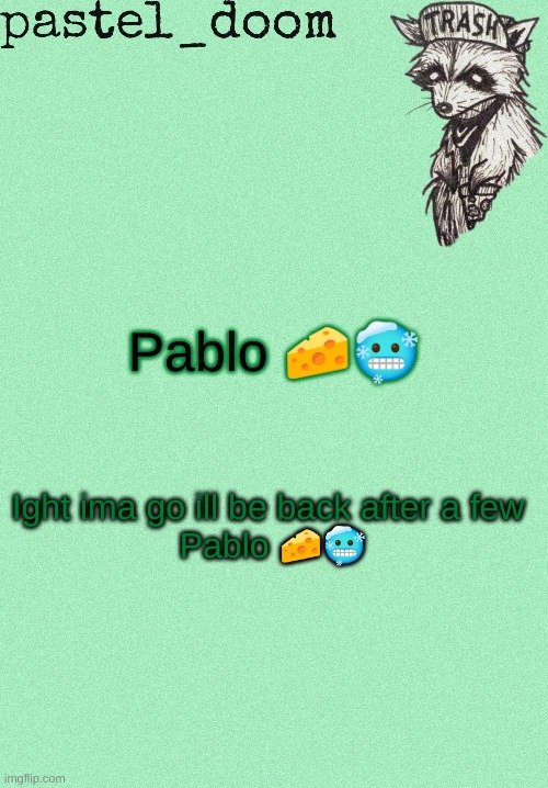 Pablo ?? | Pablo 🧀🥶; Ight ima go ill be back after a few 
Pablo 🧀🥶 | image tagged in yachi's raccoon temp thank you kenth | made w/ Imgflip meme maker