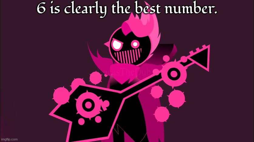 him!!!!!!! | 6 is clearly the best number. | image tagged in him | made w/ Imgflip meme maker