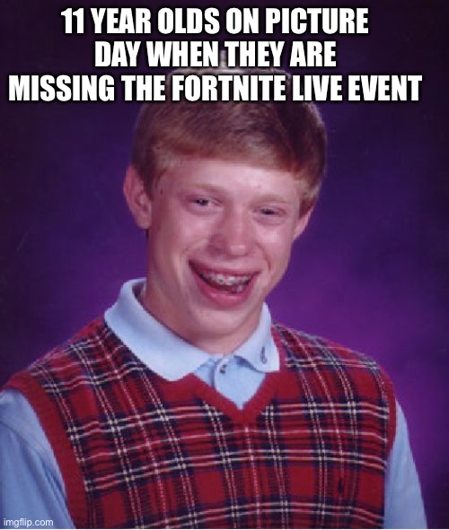 Live events: | 11 YEAR OLDS ON PICTURE DAY WHEN THEY ARE MISSING THE FORTNITE LIVE EVENT | image tagged in memes,bad luck brian,fortnite | made w/ Imgflip meme maker