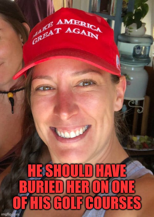 Ashli Babbitt | HE SHOULD HAVE BURIED HER ON ONE OF HIS GOLF COURSES | image tagged in ashli babbitt | made w/ Imgflip meme maker