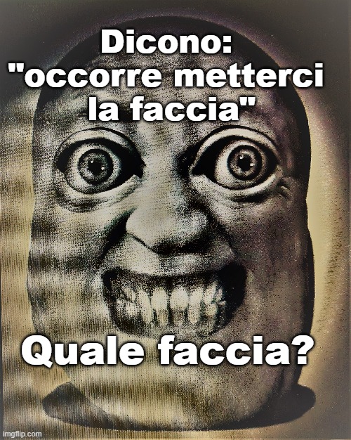 Dicono:
"occorre metterci
 la faccia"; Quale faccia? | made w/ Imgflip meme maker